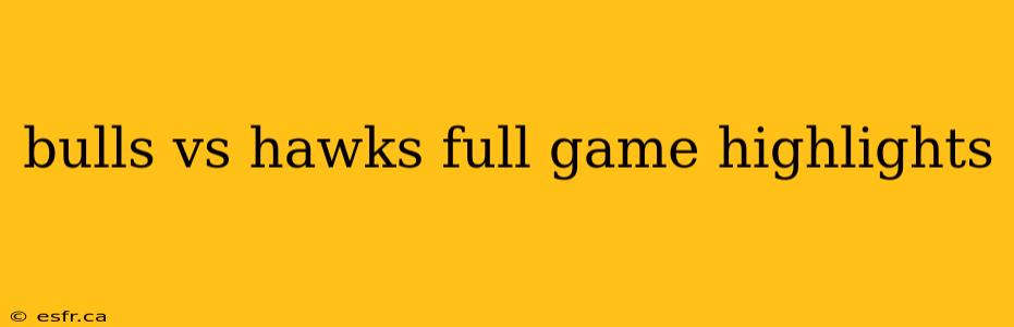 bulls vs hawks full game highlights