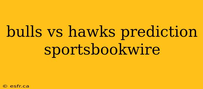 bulls vs hawks prediction sportsbookwire