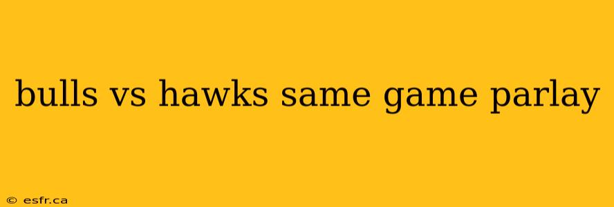 bulls vs hawks same game parlay