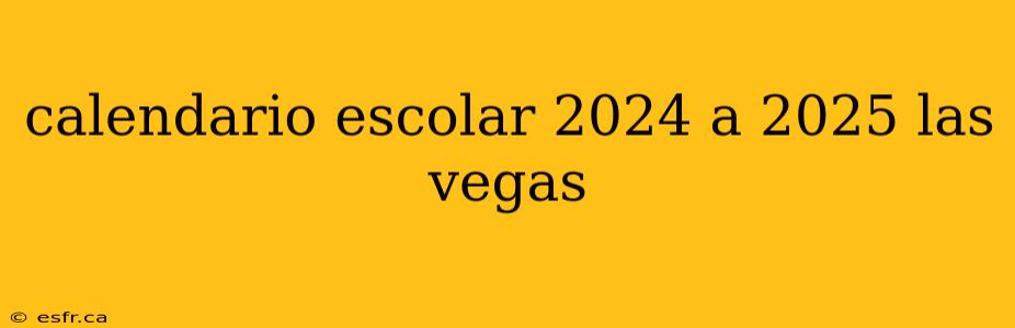 calendario escolar 2024 a 2025 las vegas