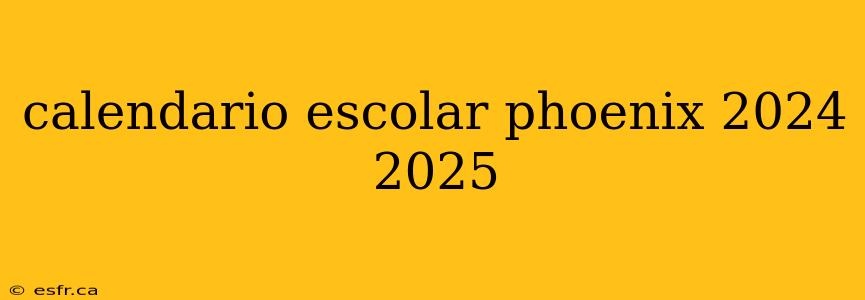 calendario escolar phoenix 2024 2025