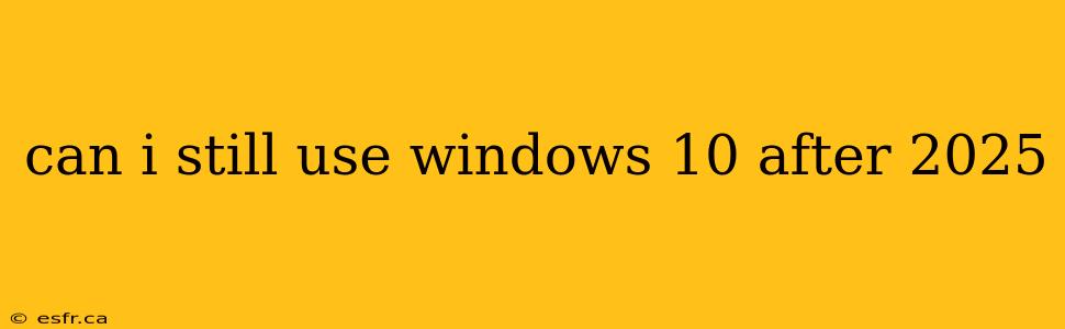 can i still use windows 10 after 2025