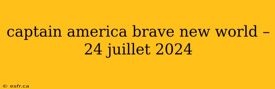 captain america brave new world – 24 juillet 2024