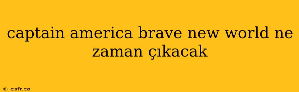 captain america brave new world ne zaman çıkacak