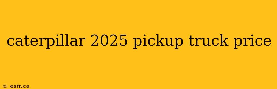 caterpillar 2025 pickup truck price