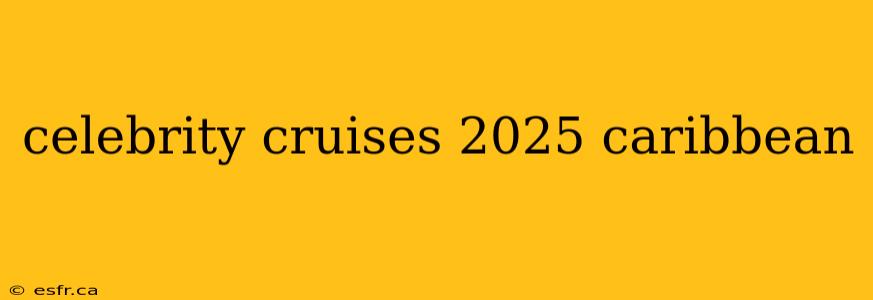 celebrity cruises 2025 caribbean