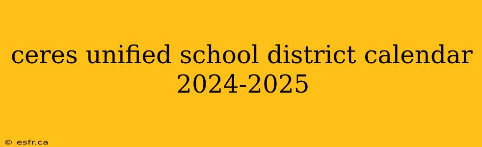 ceres unified school district calendar 2024-2025