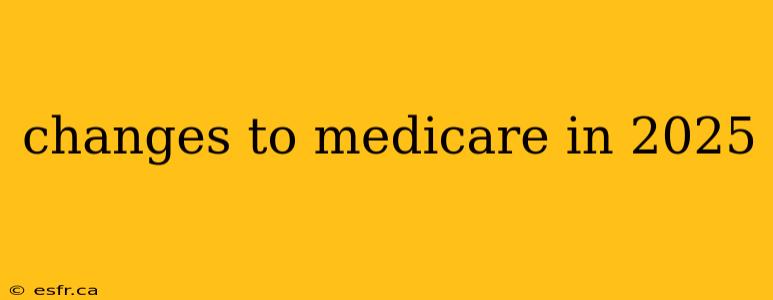 changes to medicare in 2025