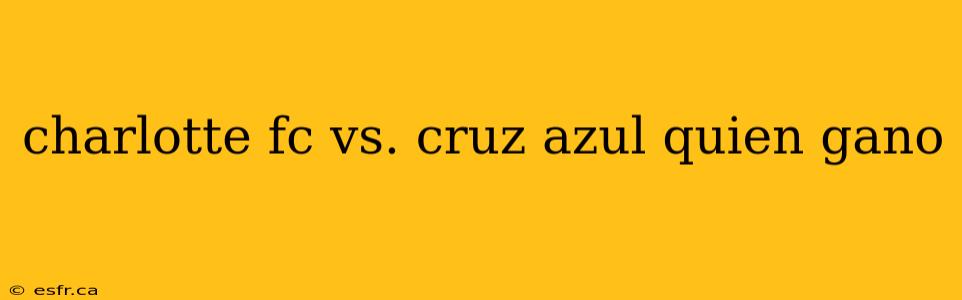 charlotte fc vs. cruz azul quien gano