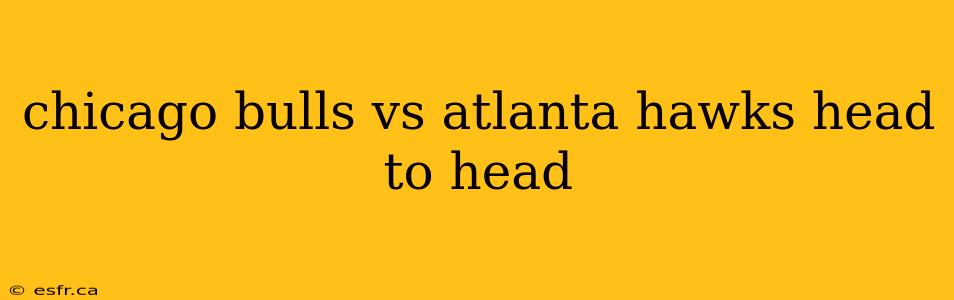 chicago bulls vs atlanta hawks head to head