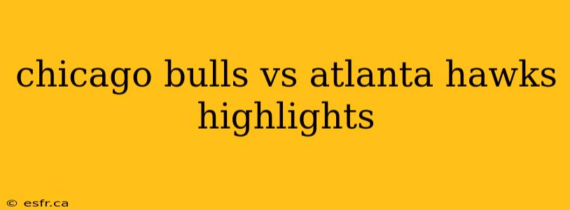 chicago bulls vs atlanta hawks highlights