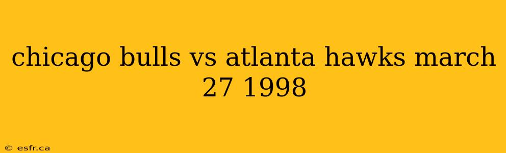 chicago bulls vs atlanta hawks march 27 1998