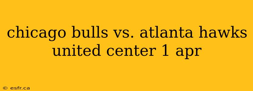 chicago bulls vs. atlanta hawks united center 1 apr