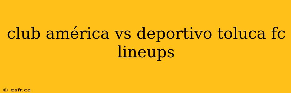 club américa vs deportivo toluca fc lineups