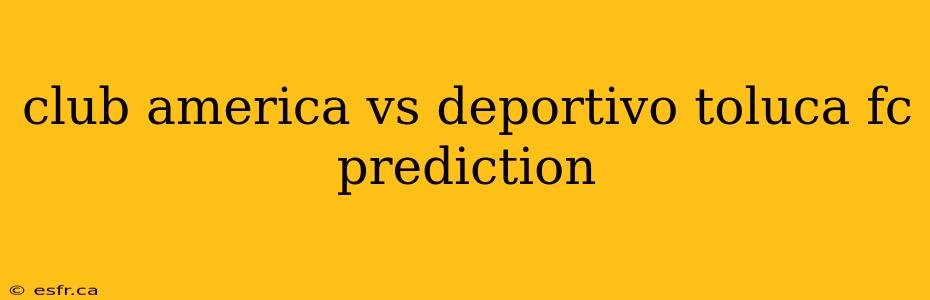 club america vs deportivo toluca fc prediction