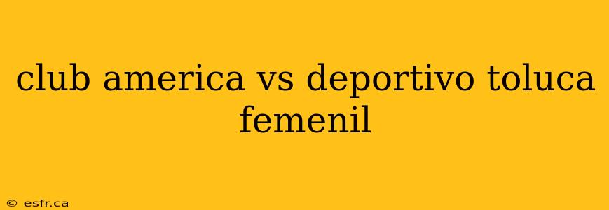 club america vs deportivo toluca femenil