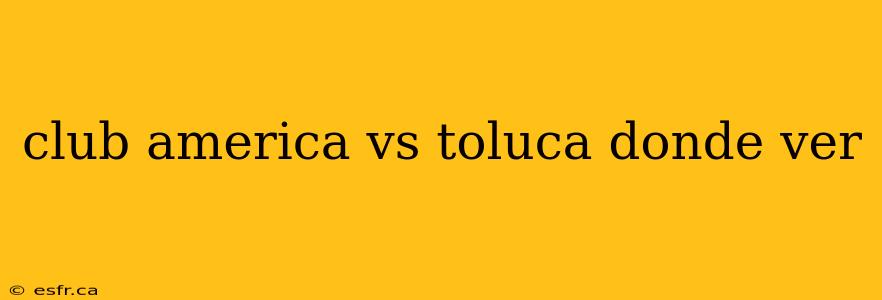 club america vs toluca donde ver