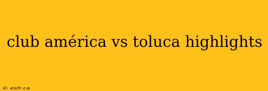 club américa vs toluca highlights