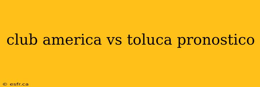 club america vs toluca pronostico