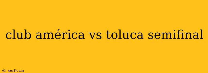 club américa vs toluca semifinal