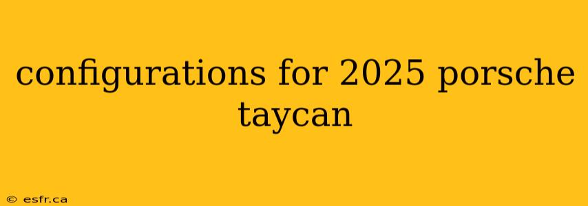 configurations for 2025 porsche taycan