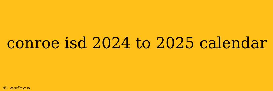 conroe isd 2024 to 2025 calendar