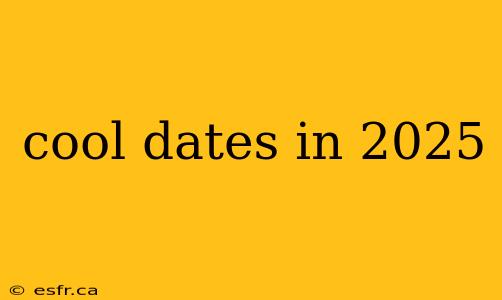 cool dates in 2025