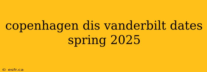 copenhagen dis vanderbilt dates spring 2025