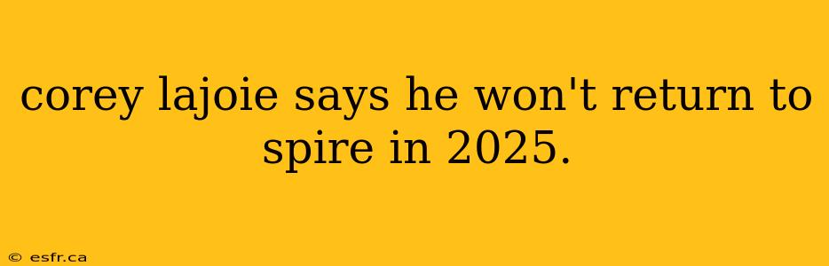 corey lajoie says he won't return to spire in 2025.