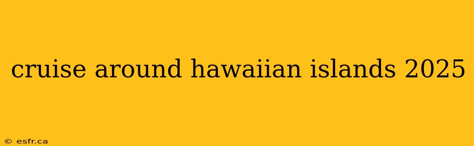 cruise around hawaiian islands 2025