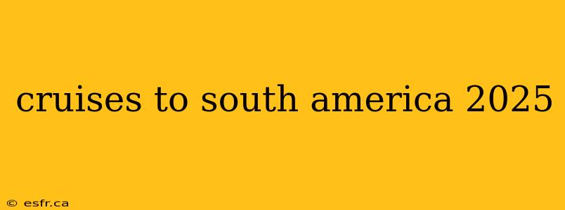 cruises to south america 2025