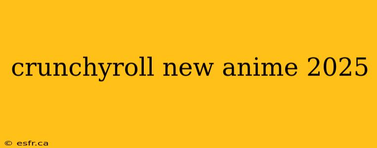 crunchyroll new anime 2025