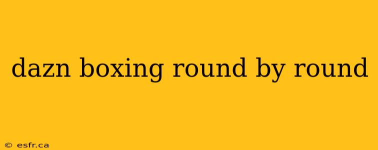 dazn boxing round by round