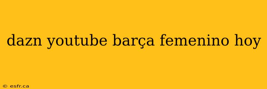 dazn youtube barça femenino hoy