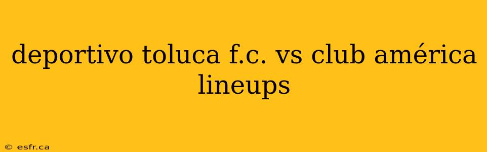 deportivo toluca f.c. vs club américa lineups