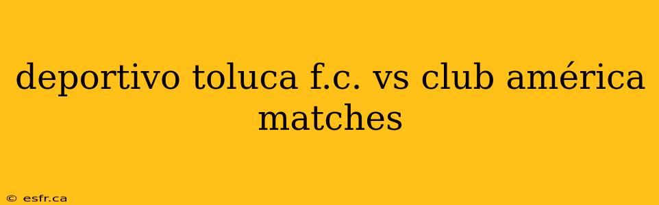 deportivo toluca f.c. vs club américa matches