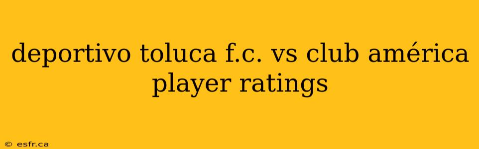 deportivo toluca f.c. vs club américa player ratings