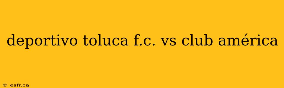 deportivo toluca f.c. vs club américa