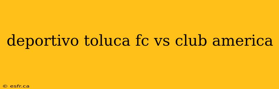 deportivo toluca fc vs club america