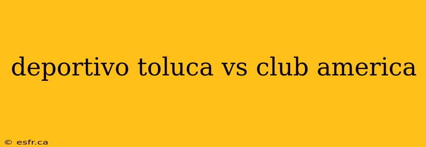 deportivo toluca vs club america