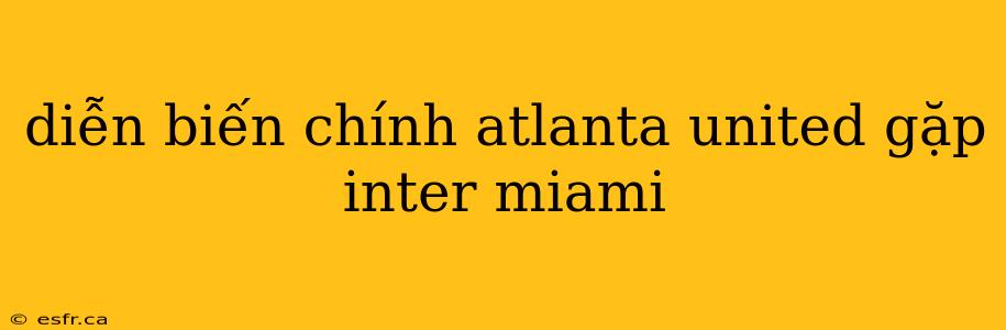 diễn biến chính atlanta united gặp inter miami