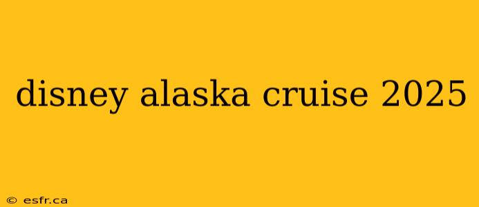 disney alaska cruise 2025