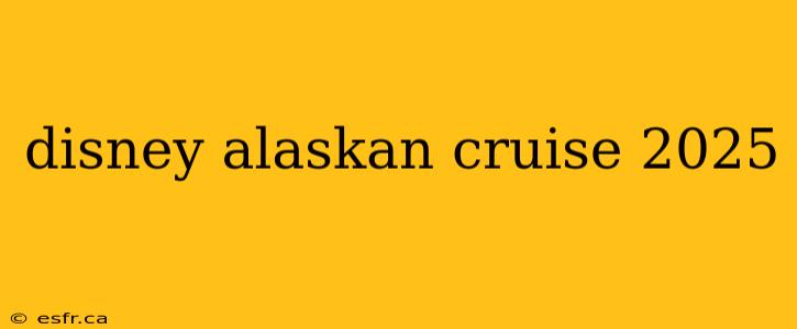 disney alaskan cruise 2025