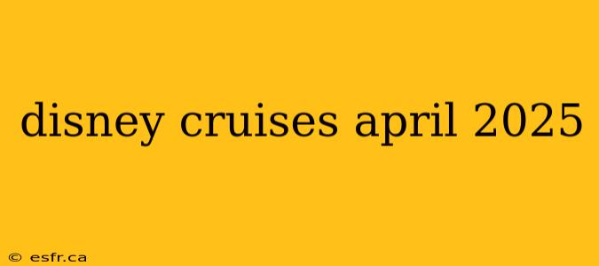 disney cruises april 2025