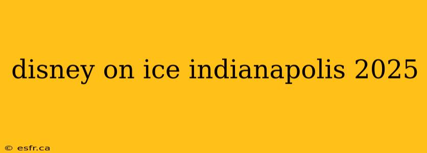 disney on ice indianapolis 2025