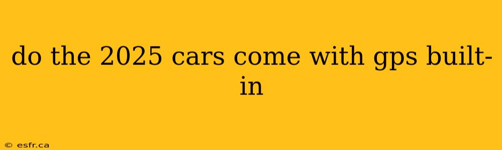 do the 2025 cars come with gps built-in