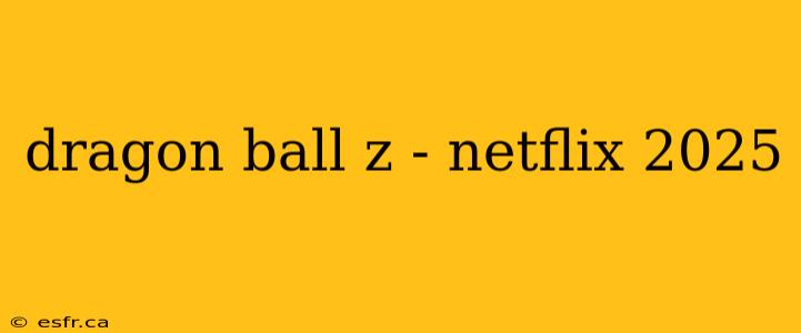 dragon ball z - netflix 2025