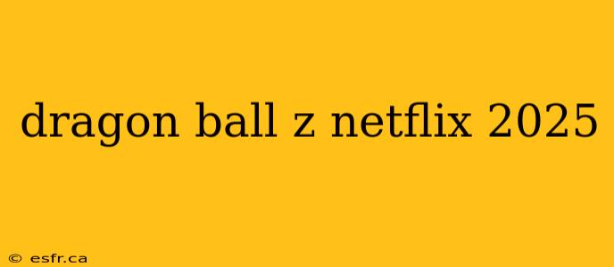 dragon ball z netflix 2025