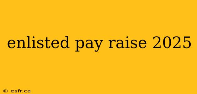 enlisted pay raise 2025