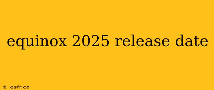 equinox 2025 release date